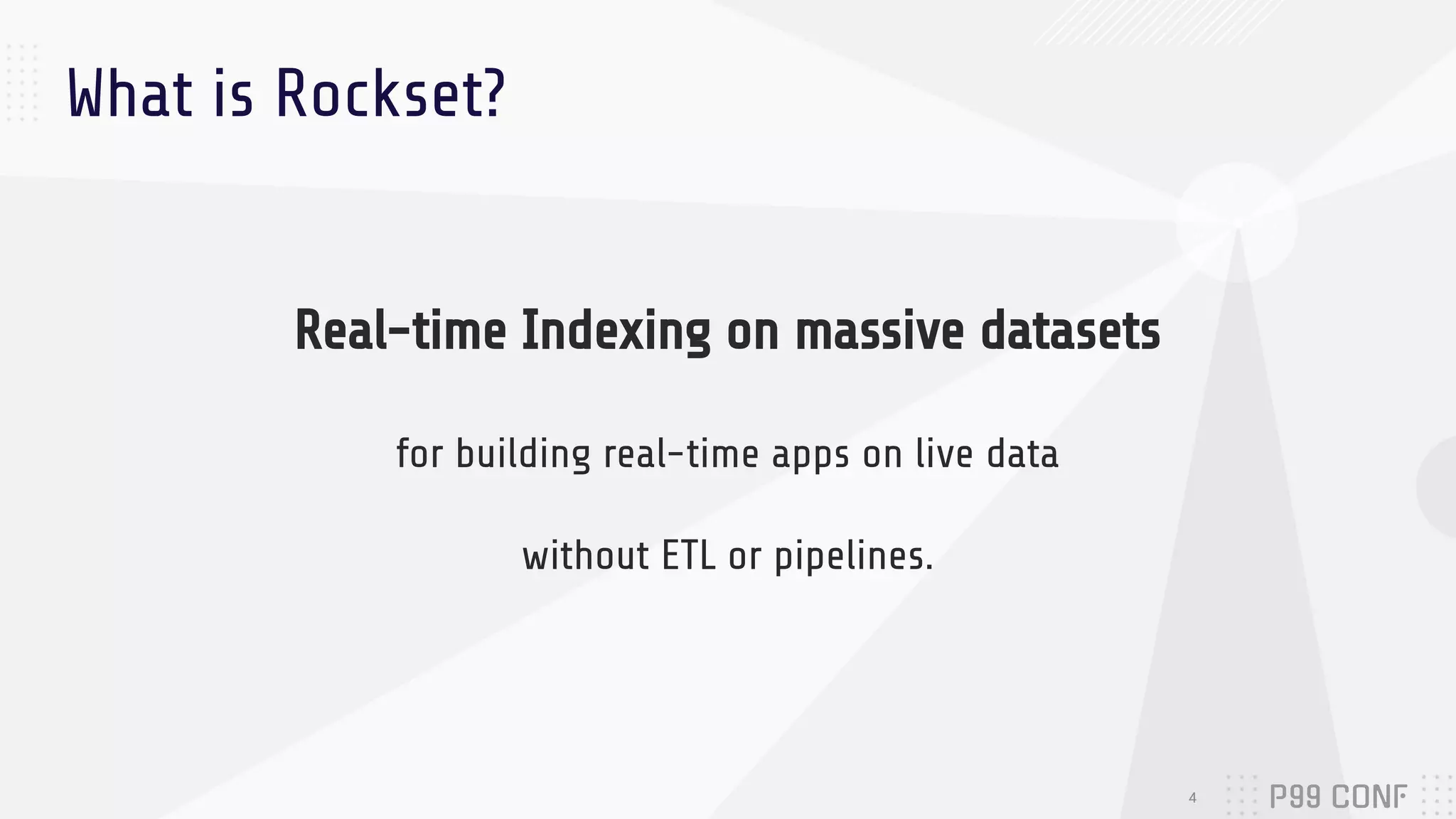 Real-time Indexing on massive datasets
for building real-time apps on live data
without ETL or pipelines.
What is Rockset?
4
 