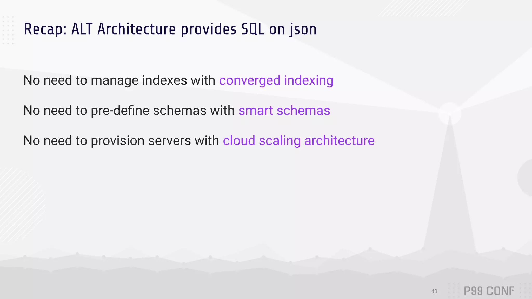 Recap: ALT Architecture provides SQL on json
40
No need to manage indexes with converged indexing
No need to pre-deﬁne schemas with smart schemas
No need to provision servers with cloud scaling architecture
 