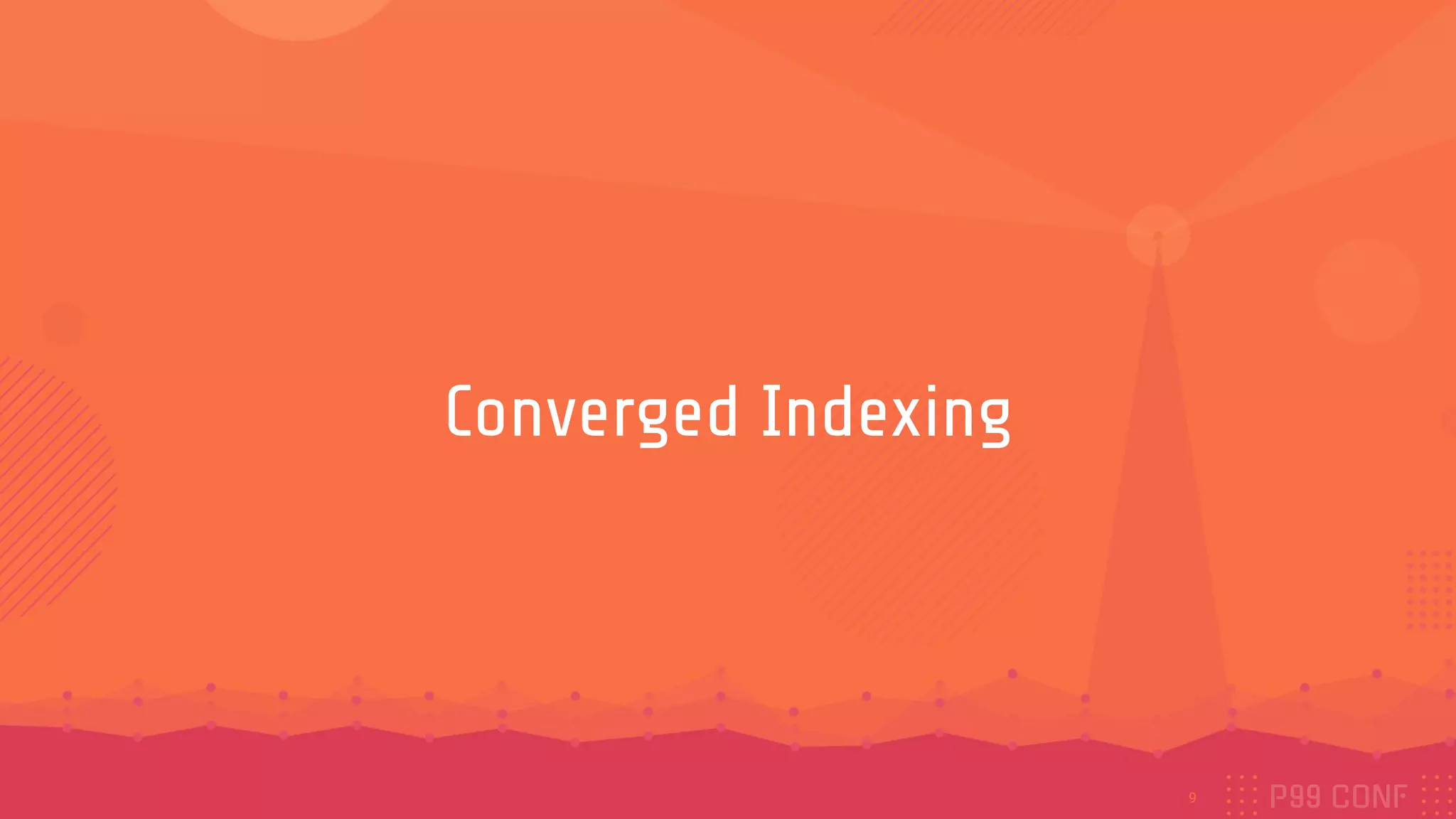 Converged Indexing
9
 