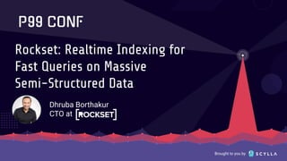 Brought to you by
Rockset: Realtime Indexing for
Fast Queries on Massive
Semi-Structured Data
Dhruba Borthakur
CTO at
 