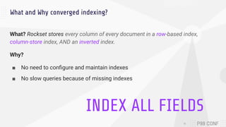 What and Why converged indexing?
What? Rockset stores every column of every document in a row-based index,
column-store in...