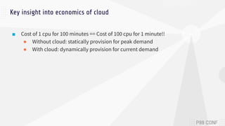 ■ Cost of 1 cpu for 100 minutes == Cost of 100 cpu for 1 minute!!
● Without cloud: statically provision for peak demand
● ...