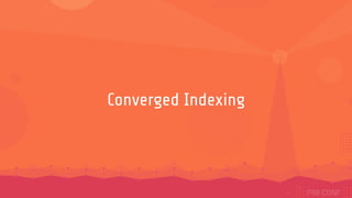 Converged Indexing
9
 