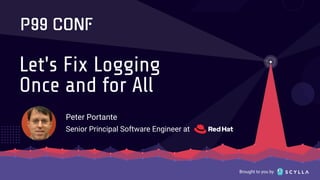 Brought to you by
Let's Fix Logging
Once and for All
Peter Portante
Senior Principal Software Engineer at
 