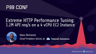 Brought to you by
Extreme HTTP Performance Tuning:
1.2M API req/s on a 4 vCPU EC2 Instance
Marc Richards
Chief Problem Solver at
 