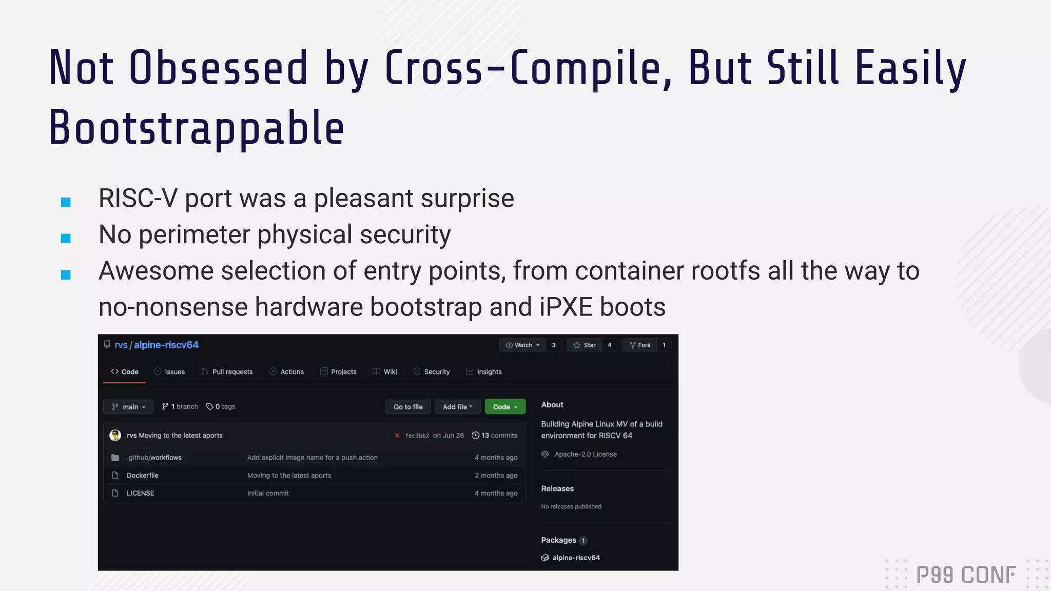 Not Obsessed by Cross-Compile, But Still Easily
Bootstrappable
■ RISC-V port was a pleasant surprise
■ No perimeter physical security
■ Awesome selection of entry points, from container rootfs all the way to
no-nonsense hardware bootstrap and iPXE boots
 