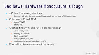 Bad News: Hardware Monoculture is Tough
■ x86 is still extremely dominant
● Docker Hub tells the real story of how much se...