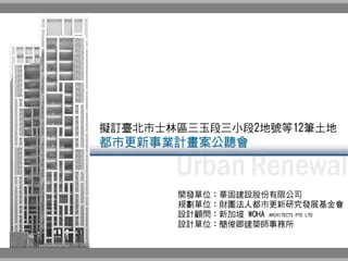 華固建設 擬訂臺北市士林區三玉段三小段2地號等12筆土地都市更新事業計畫案
擬訂臺北市士林區三玉段三小段2地號等12筆土地
都市更新事業計畫案公聽會
設計顧問：新加坡 WOHA ARCHITECTS PTE LTD
設計單位：簡俊卿建築師事務所...