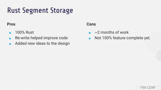 Rust Segment Storage
Pros
■ 100% Rust
■ Re-write helped improve code
■ Added new ideas to the design
Cons
■ ~2 months of w...