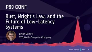 Brought to you by
Rust, Wright's Law, and the
Future of Low-Latency
Systems
Bryan Cantrill
CTO, Oxide Computer Company
 