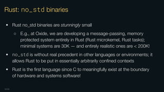 OXIDE
Rust: no_std binaries
• Rust no_std binaries are stunningly small
○ E.g., at Oxide, we are developing a message-pass...