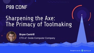 Brought to you by
Sharpening the Axe:
The Primacy of Toolmaking
Bryan Cantrill
CTO of Oxide Computer Company
 