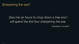OXIDE
Give me six hours to chop down a tree and I
will spend the ﬁrst four sharpening the axe.
– Abraham Lincoln?
Sharpening the axe?
 