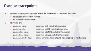 ■ The osnoise: tracepoints process all the data in kernel, in sync with the tracer
● To reduce overhead when enabled
● No ...