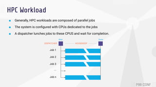 HPC Workload
■ Generally, HPC workloads are composed of parallel jobs
■ The system is conﬁgured with CPUs dedicated to the...