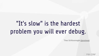 "It's slow" is the hardest
problem you will ever debug.
Theo Schlossnagle @postwait
 