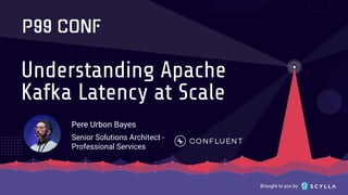 Brought to you by
Understanding Apache
Kafka Latency at Scale
Pere Urbon Bayes
Senior Solutions Architect -
Professional Services
 