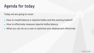 Agenda for today
Today we are going to cover:
● How to model latency in Apache Kafka and the existing tradeoff
● How to ef...