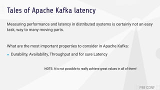 Tales of Apache Kafka latency
Measuring performance and latency in distributed systems is certainly not an easy
task, way ...