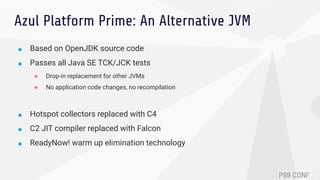 Azul Platform Prime: An Alternative JVM
■ Based on OpenJDK source code
■ Passes all Java SE TCK/JCK tests
● Drop-in replac...