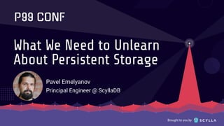 Brought to you by
What We Need to Unlearn
About Persistent Storage
Pavel Emelyanov
Principal Engineer @ ScyllaDB
 