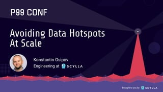 Brought to you by
Avoiding Data Hotspots
At Scale
Konstantin Osipov
Engineering at
 