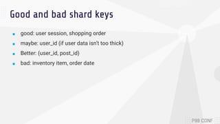 Good and bad shard keys
■ good: user session, shopping order
■ maybe: user_id (if user data isn’t too thick)
■ Better: (user_id, post_id)
■ bad: inventory item, order date
 