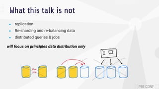 What this talk is not
● replication
● Re-sharding and re-balancing data
● distributed queries & jobs
will focus on principles data distribution only
 