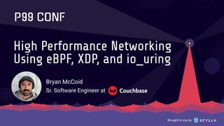 Brought to you by
Bryan McCoid
Sr. Software Engineer at
High Performance Networking
Using eBPF, XDP, and io_uring
 