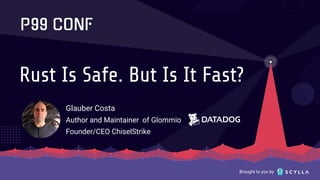 Brought to you by
Rust Is Safe. But Is It Fast?
Glauber Costa
Author and Maintainer of Glommio
Founder/CEO ChiselStrike
 