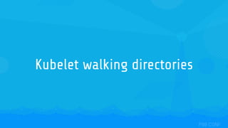 Kubelet walking directories
 