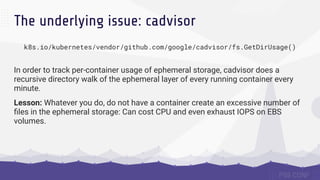 The underlying issue: cadvisor
k8s.io/kubernetes/vendor/github.com/google/cadvisor/fs.GetDirUsage()
In order to track per-...