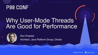 Brought to you by
Why User-Mode Threads
Are Good for Performance
Ron Pressler
Architect, Java Platform Group, Oracle
 