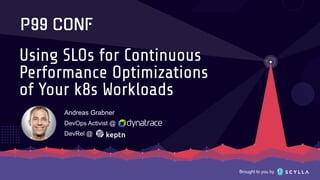Brought to you by
Using SLOs for Continuous
Performance Optimizations
of Your k8s Workloads
Andreas Grabner
DevOps Activist @
DevRel @
 