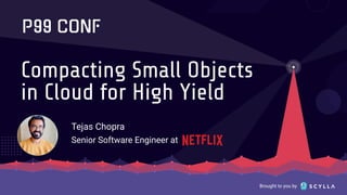 Brought to you by
Compacting Small Objects
in Cloud for High Yield
Tejas Chopra
Senior Software Engineer at
 