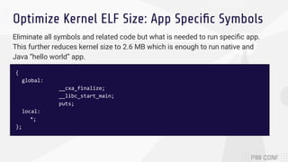 Optimize Kernel ELF Size: App Speciﬁc Symbols
{
global:
__cxa_finalize;
__libc_start_main;
puts;
local:
*;
};
Eliminate al...