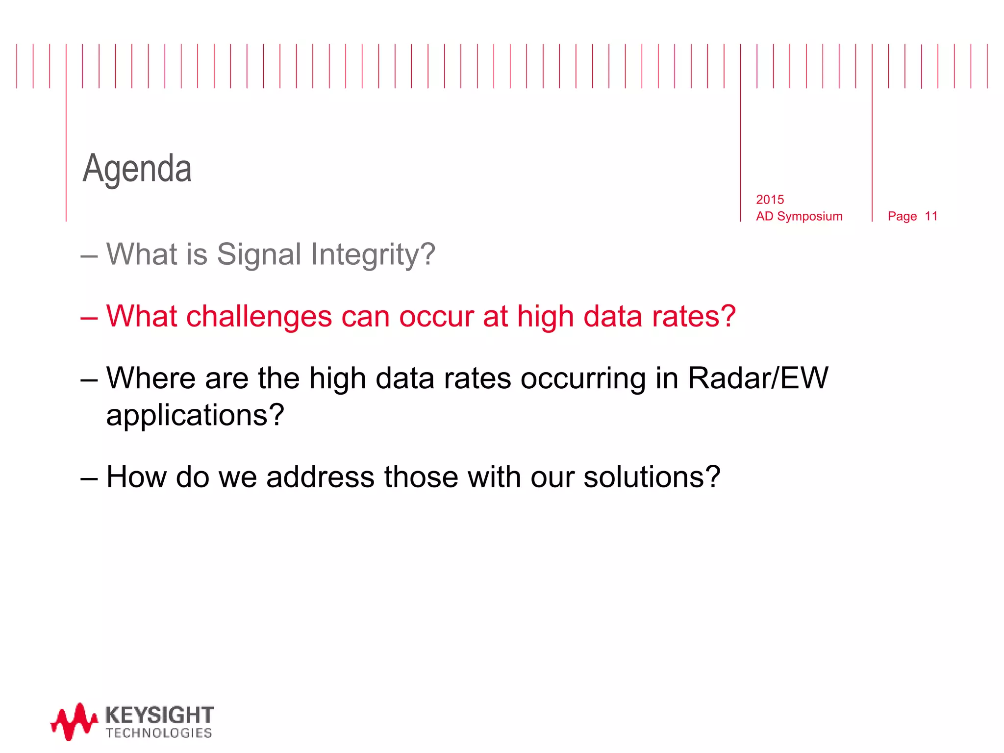 Page
Agenda
2015
AD Symposium 11
– What is Signal Integrity?
– What challenges can occur at high data rates?
– Where are the high data rates occurring in Radar/EW
applications?
– How do we address those with our solutions?
 