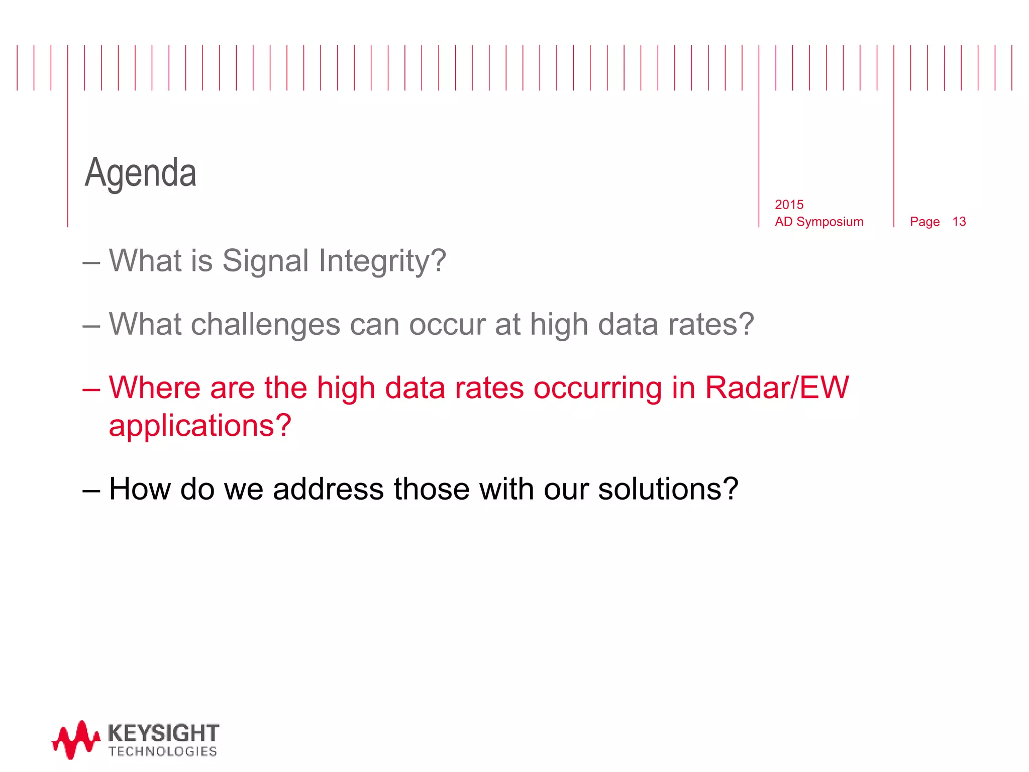 Page
Agenda
2015
AD Symposium 13
– What is Signal Integrity?
– What challenges can occur at high data rates?
– Where are the high data rates occurring in Radar/EW
applications?
– How do we address those with our solutions?
 