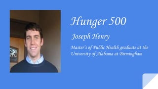 Joseph Henry
Master’s of Public Health graduate at the
University of Alabama at Birmingham
Hunger 500
 