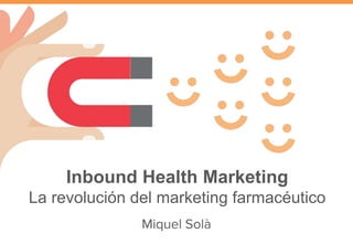 Inbound Health Marketing
La revolución del marketing farmacéutico
Miquel Solà
 