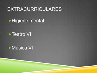 EXTRACURRICULARES
Higiene mental
Teatro VI
Música VI

 
