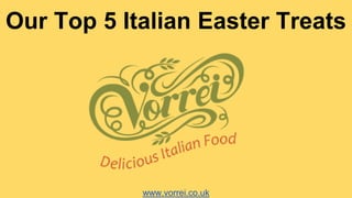www.vorrei.co.uk
Our Top 5 Italian Easter Treats
 