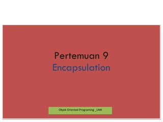 ENKAPSULASI
Pemrograman Berorientasi Objek
Pertemuan 9
Encapsulation
Objek Oriented Programing _UMI
 