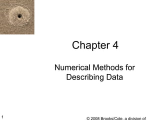 © 2008 Brooks/Cole, a division of1
Chapter 4
Numerical Methods for
Describing Data
 