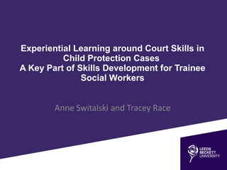 Experiential Learning around Court Skills in
Child Protection Cases
A Key Part of Skills Development for Trainee
Social Workers
 