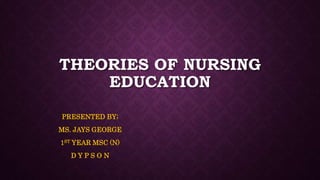 THEORIES OF NURSING
EDUCATION
PRESENTED BY;
MS. JAYS GEORGE
1ST YEAR MSC (N)
D Y P S O N
 