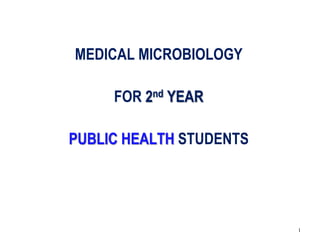 MEDICAL MICROBIOLOGY
FOR 2nd YEAR
PUBLIC HEALTH STUDENTS
1
 