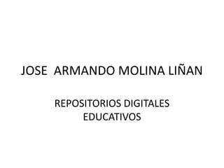 JOSE ARMANDO MOLINA LIÑAN
REPOSITORIOS DIGITALES
EDUCATIVOS
 