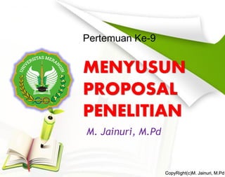 MENYUSUN
PROPOSAL
PENELITIAN
Pertemuan Ke-9
M. Jainuri, M.Pd
CopyRight(c)M. Jainuri, M.Pd
 