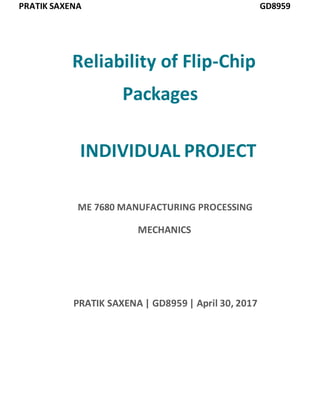 PRATIK SAXENA GD8959
Reliability of Flip-Chip
Packages
INDIVIDUAL PROJECT
ME 7680 MANUFACTURING PROCESSING
MECHANICS
PRATIK SAXENA | GD8959 | April 30, 2017
 